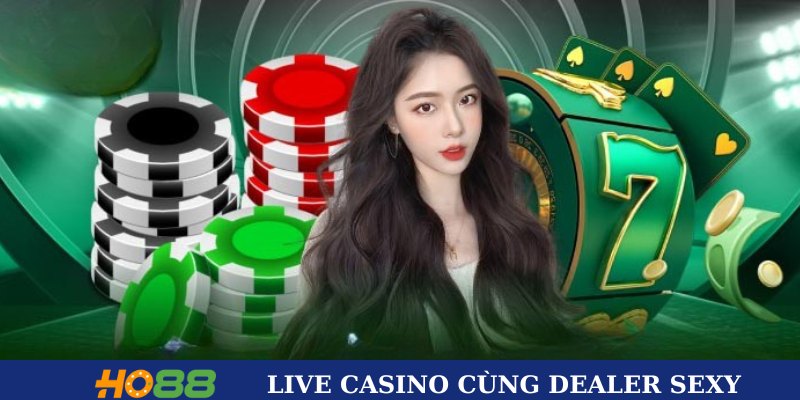 Trải nghiệm live casino cùng dealer nóng bỏng 