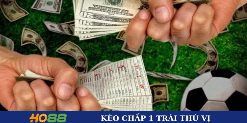 Kèo chấp 1 trái thú vị